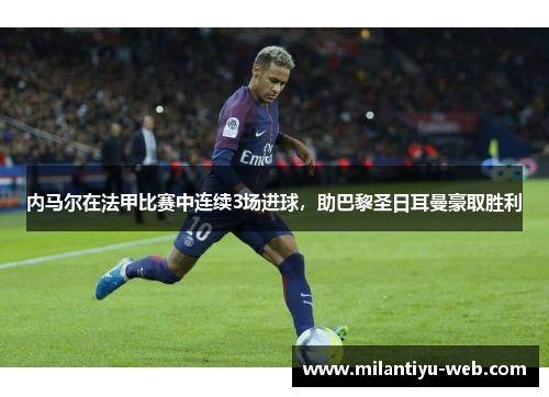 内马尔在法甲比赛中连续3场进球，助巴黎圣日耳曼豪取胜利