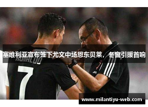 塞维利亚宣布签下尤文中场恩东贝莱，冬窗引援首响