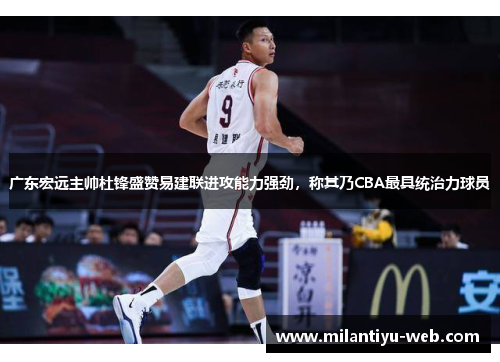 广东宏远主帅杜锋盛赞易建联进攻能力强劲，称其乃CBA最具统治力球员