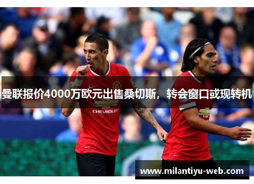 曼联报价4000万欧元出售桑切斯，转会窗口或现转机
