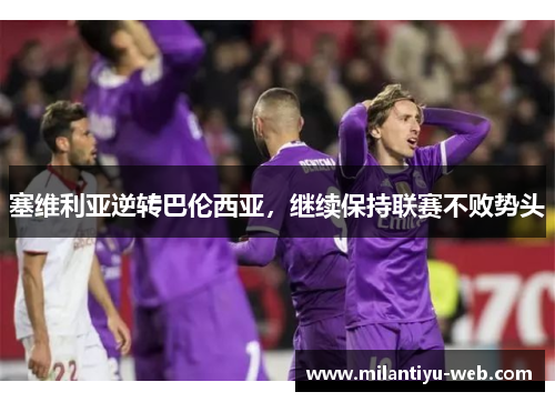 塞维利亚逆转巴伦西亚，继续保持联赛不败势头