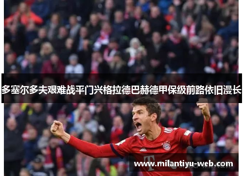 多塞尔多夫艰难战平门兴格拉德巴赫德甲保级前路依旧漫长