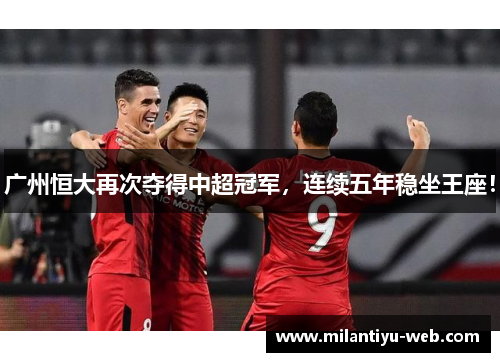 广州恒大再次夺得中超冠军，连续五年稳坐王座！