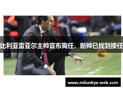 比利亚雷亚尔主帅宣布离任，新帅已找到接任