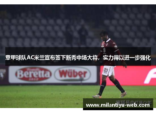 意甲球队AC米兰宣布签下新秀中场大将，实力得以进一步强化
