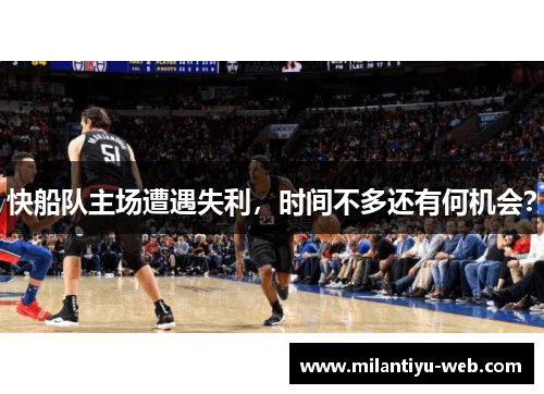 快船队主场遭遇失利，时间不多还有何机会？