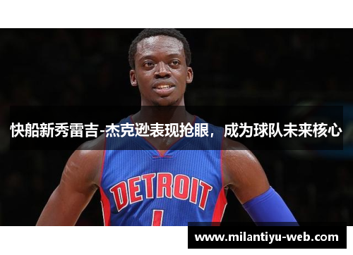 快船新秀雷吉-杰克逊表现抢眼，成为球队未来核心