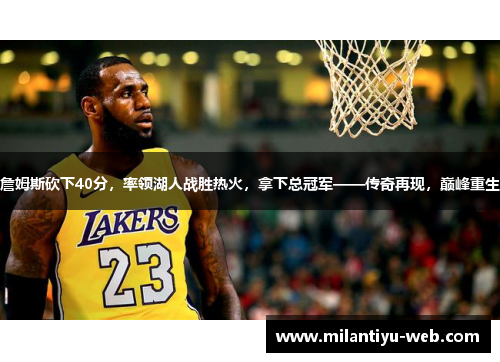 詹姆斯砍下40分，率领湖人战胜热火，拿下总冠军——传奇再现，巅峰重生