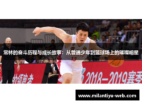 常林的奋斗历程与成长故事：从普通少年到篮球场上的璀璨明星
