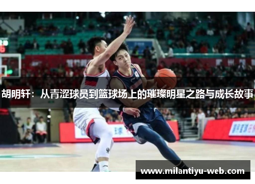 胡明轩：从青涩球员到篮球场上的璀璨明星之路与成长故事