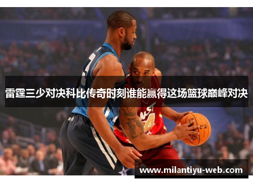 雷霆三少对决科比传奇时刻谁能赢得这场篮球巅峰对决