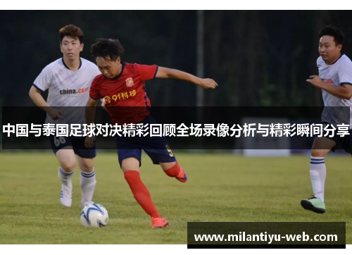 中国与泰国足球对决精彩回顾全场录像分析与精彩瞬间分享