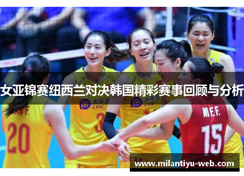 女亚锦赛纽西兰对决韩国精彩赛事回顾与分析